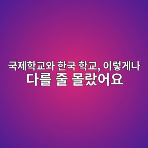 편입 전 알아야 할 것, 국제학교와 한국 초등 교육과정의 결정적 차이|언어만 다를 줄 알았는데 1 국제학교와 한국 학교, 이렇게나 다를 줄 몰랐어요
