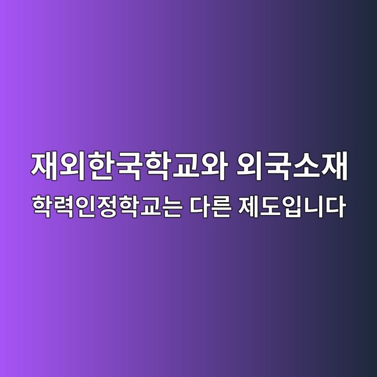 해외 국제학교 다니는 아이, 한국 편입할 때 서류는 어떻게 될까? 1 재외한국학교와 외국소재 학력인정학교는 다른 제도입니다