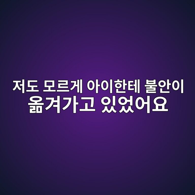 저도 모르게 아이한테 불안이 옮겨가고 있었어요